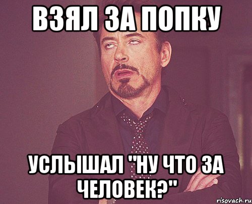 взял за попку Услышал "ну что за человек?", Мем твое выражение лица