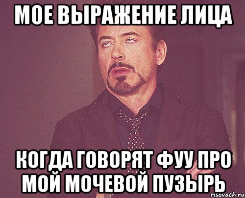мое выражение лица когда говорят фуу про мой мочевой пузырь, Мем твое выражение лица