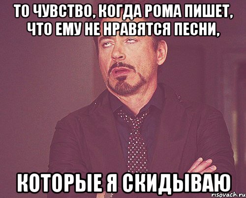 то чувство, когда Рома пишет, что ему не нравятся песни, которые я скидываю, Мем твое выражение лица
