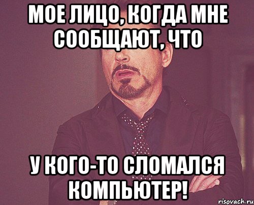 Мое лицо, когда мне сообщают, что У кого-то сломался компьютер!, Мем твое выражение лица