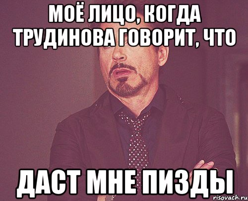 Моё лицо, когда трудинова говорит, что даст мне пизды, Мем твое выражение лица