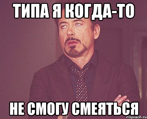 типа я когда-то не смогу смеяться, Мем твое выражение лица