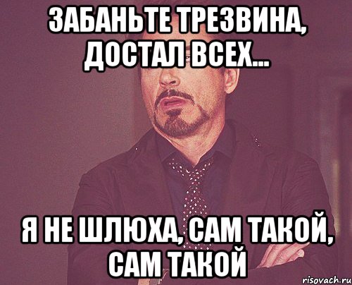 забаньте Трезвина, достал всех... я не шлюха, сам такой, САМ ТАКОЙ, Мем твое выражение лица