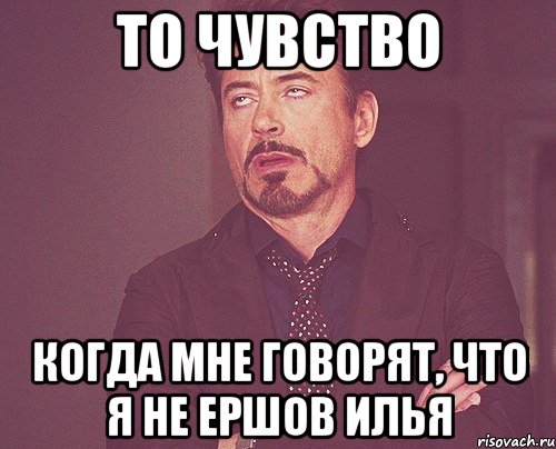 то чувство когда мне говорят, что я не Ершов Илья, Мем твое выражение лица