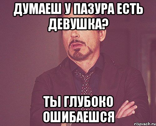 Думаеш у Пазура есть девушка? Ты глубоко ошибаешся, Мем твое выражение лица
