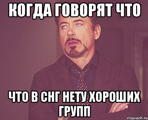 когда говорят что что в снг нету хороших групп, Мем твое выражение лица