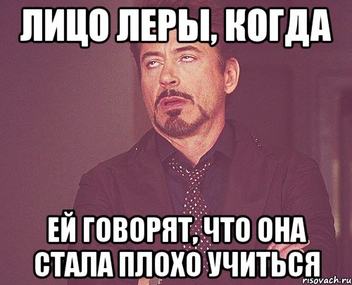 ЛИЦО ЛЕРЫ, КОГДА ЕЙ ГОВОРЯТ, ЧТО ОНА СТАЛА ПЛОХО УЧИТЬСЯ, Мем твое выражение лица