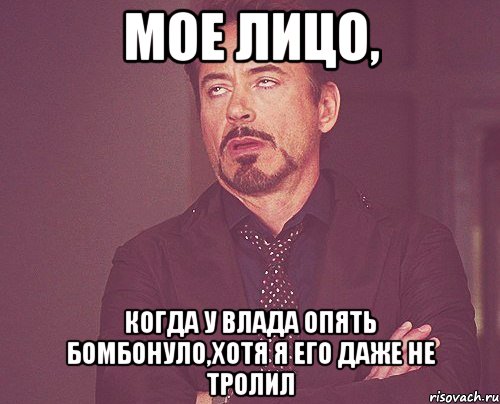 мое лицо, когда у влада опять бомбонуло,хотя я его даже не тролил, Мем твое выражение лица