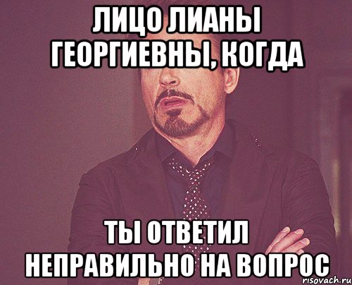 Лицо Лианы Георгиевны, когда ты ответил неправильно на вопрос, Мем твое выражение лица