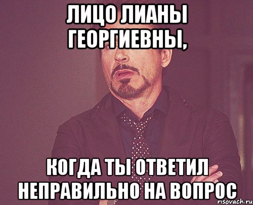 Лицо Лианы Георгиевны, когда ты ответил неправильно на вопрос, Мем твое выражение лица