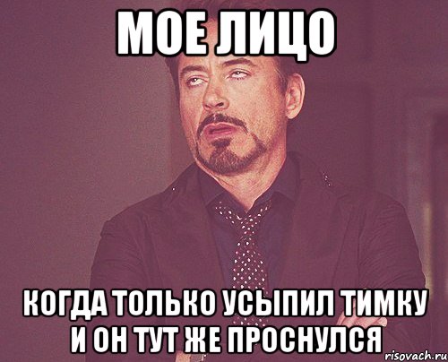 мое лицо когда только усыпил тимку и он тут же проснулся, Мем твое выражение лица