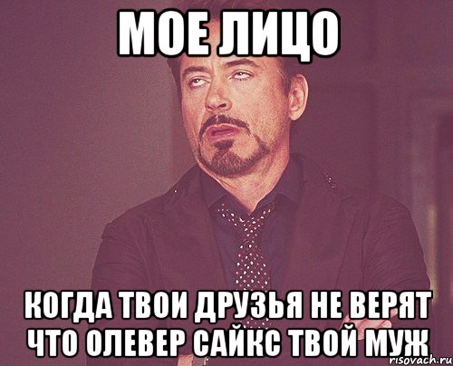 Мое лицо Когда твои друзья не верят что Олевер Сайкс твой муж, Мем твое выражение лица