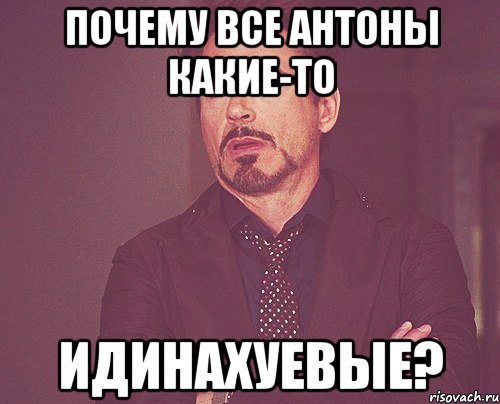 почему все антоны какие-то идинахуевые?, Мем твое выражение лица