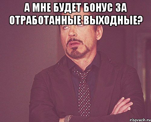 а мне будет бонус за отработанные выходные? , Мем твое выражение лица