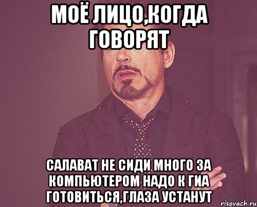 Моё лицо,Когда Говорят Салават не сиди много ЗА компьютером надо к ГИА готовиться,глаза устанут, Мем твое выражение лица
