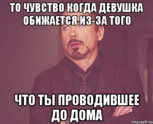 То чувство когда девушка обижается из-за того Что ты проводившее до дома, Мем твое выражение лица