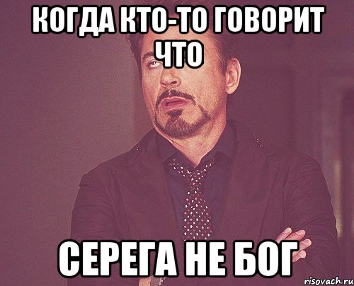 Когда кто-то говорит что Серега не Бог, Мем твое выражение лица
