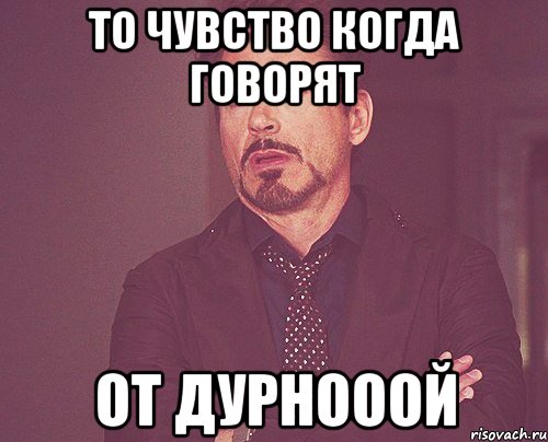 ТО ЧУВСТВО КОГДА ГОВОРЯТ От дурнооой, Мем твое выражение лица