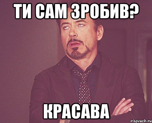 Ти сам зробив? красава, Мем твое выражение лица