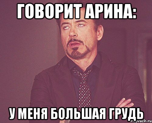 ГОворит Арина: У меня большая грудь, Мем твое выражение лица