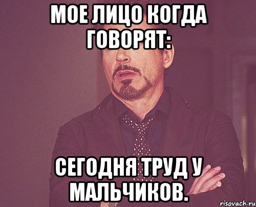Мое лицо когда говорят: Сегодня труд у мальчиков., Мем твое выражение лица