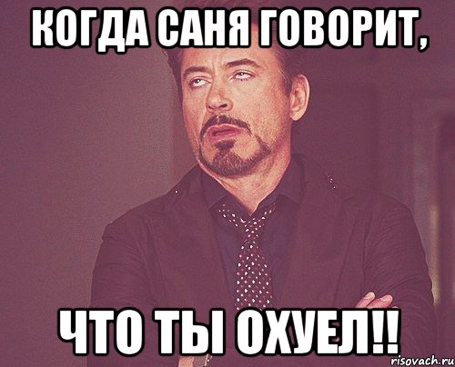 Когда Саня говорит, что ты охуел!!, Мем твое выражение лица