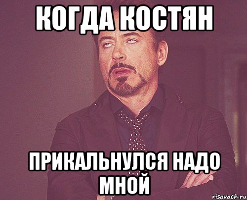 Когда костян Прикальнулся надо мной, Мем твое выражение лица