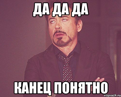 да да да канец понятно, Мем твое выражение лица