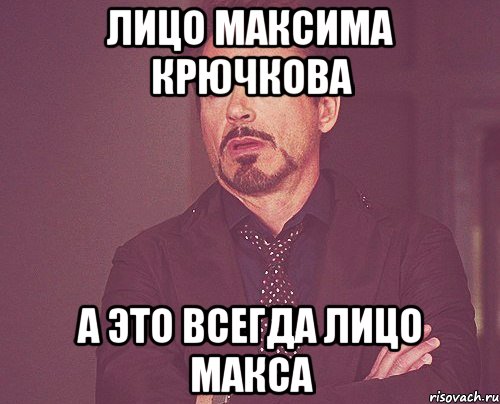 Лицо максима крючкова а это всегда лицо макса, Мем твое выражение лица