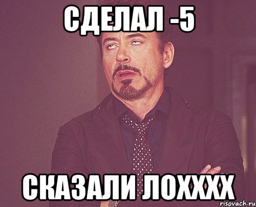 Сделал -5 Сказали ЛОХХХХ, Мем твое выражение лица