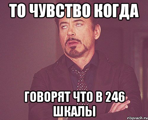 То чувство когда говорят что в 246 шкалы, Мем твое выражение лица
