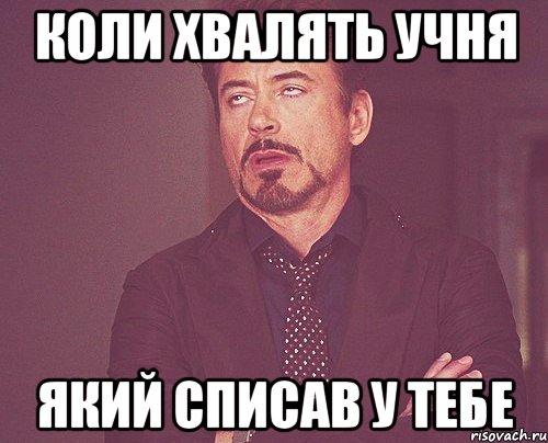 КОЛИ ХВАЛЯТЬ УЧНЯ ЯКИЙ СПИСАВ У ТЕБЕ, Мем твое выражение лица