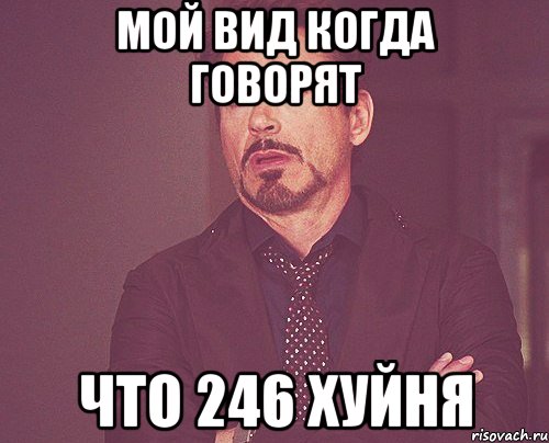 мой вид когда говорят что 246 хуйня, Мем твое выражение лица