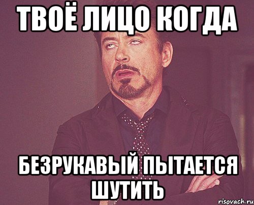 твоё лицо когда безрукавый пытается шутить, Мем твое выражение лица