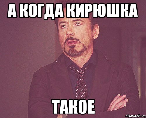 а когда Кирюшка такое, Мем твое выражение лица