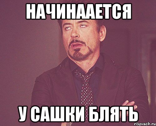 начинаается у Сашки блять, Мем твое выражение лица