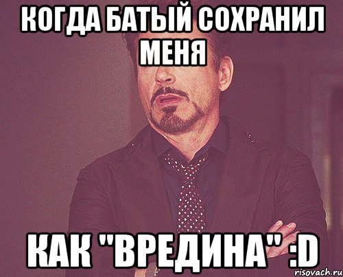 Когда Батый сохранил меня Как "вредина" :D, Мем твое выражение лица