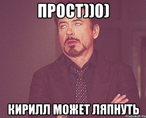 прост))0) Кирилл может ляпнуть, Мем твое выражение лица