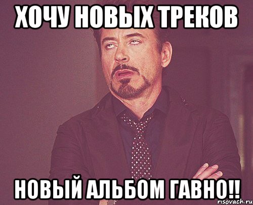 Хочу новых треков Новый альбом гавно!!, Мем твое выражение лица