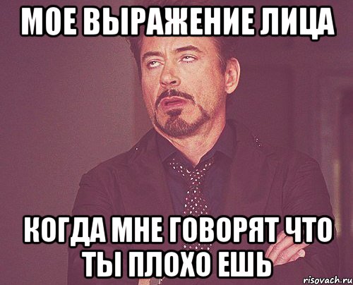 Мое выражение лица Когда мне говорят что ты плохо ешь, Мем твое выражение лица