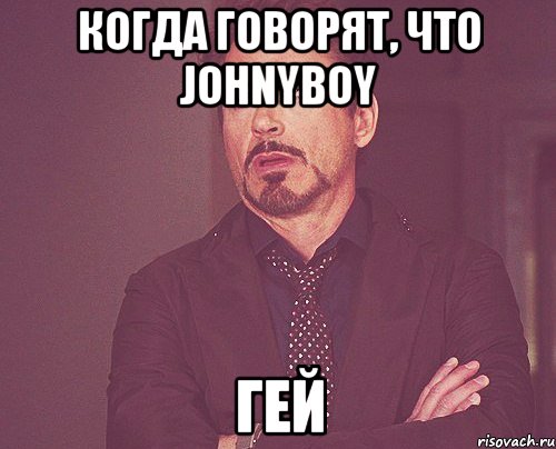 Когда говорят, что JohnyBoy гей, Мем твое выражение лица