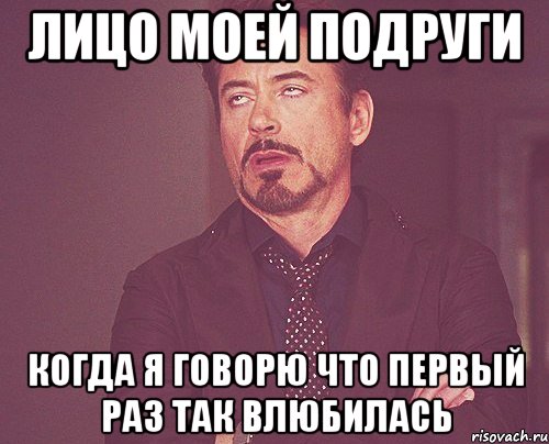 Лицо моей подруги Когда я говорю что первый раз так влюбилась, Мем твое выражение лица