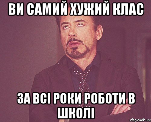 ви самий хужий клас за всі роки роботи в школі, Мем твое выражение лица