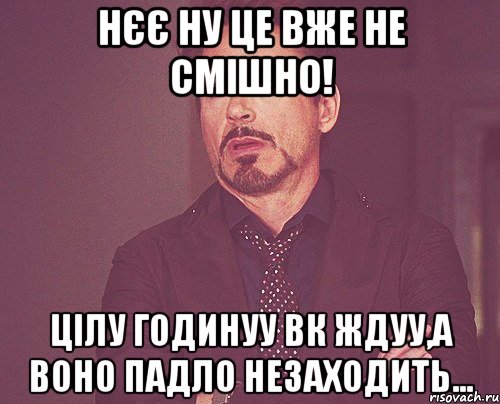 нєє ну це вже не смішно! цілу годинуу вк ждуу,а воно падло незаходить..., Мем твое выражение лица