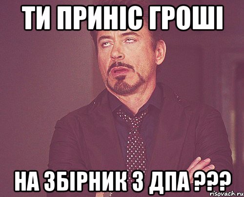 ти приніс гроші на збірник з ДПА ???, Мем твое выражение лица