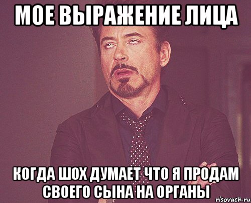 мое выражение лица когда Шох думает что я продам своего сына на органы, Мем твое выражение лица