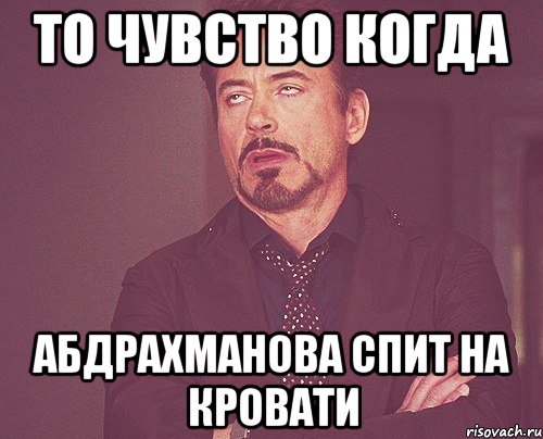 То чувство когда Абдрахманова спит на кровати, Мем твое выражение лица