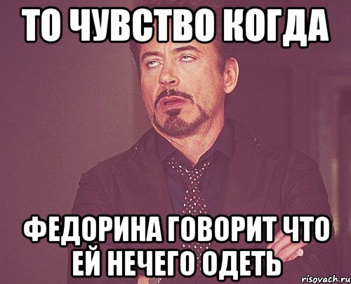 То чувство когда Федорина говорит что ей нечего одеть, Мем твое выражение лица