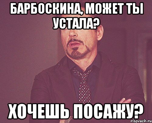 Барбоскина, может ты устала? хочешь посажу?, Мем твое выражение лица