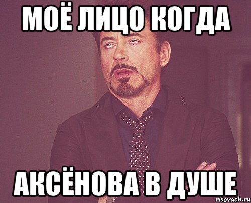 Моё лицо когда Аксёнова в душе, Мем твое выражение лица
